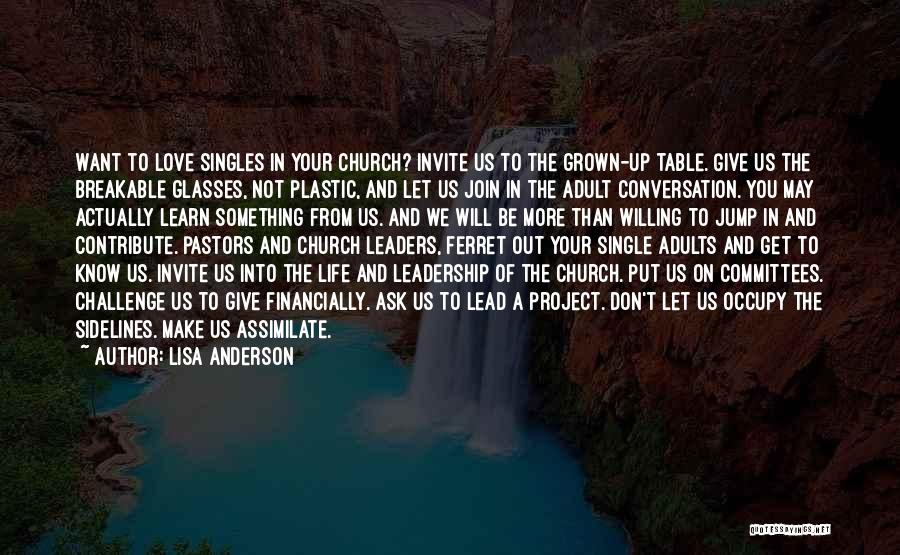 Lisa Anderson Quotes: Want To Love Singles In Your Church? Invite Us To The Grown-up Table. Give Us The Breakable Glasses, Not Plastic,