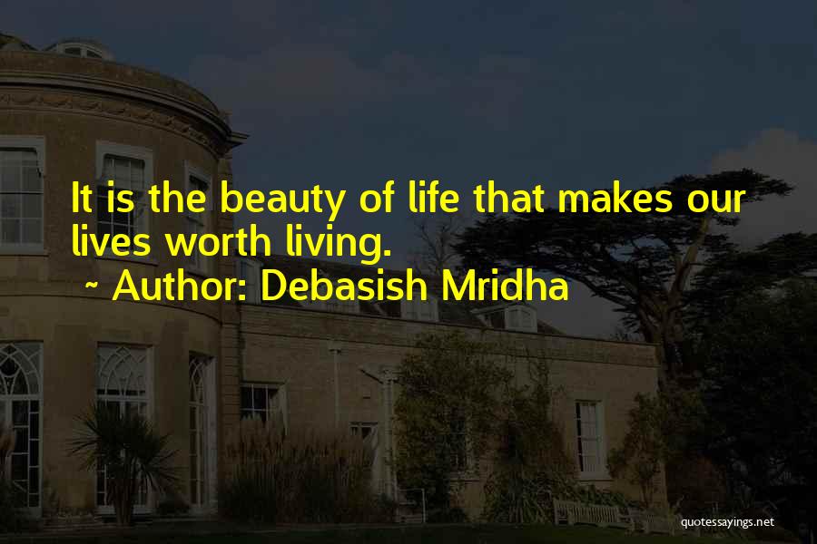 Debasish Mridha Quotes: It Is The Beauty Of Life That Makes Our Lives Worth Living.