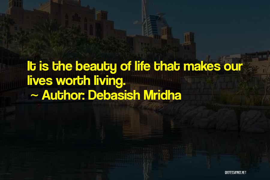 Debasish Mridha Quotes: It Is The Beauty Of Life That Makes Our Lives Worth Living.