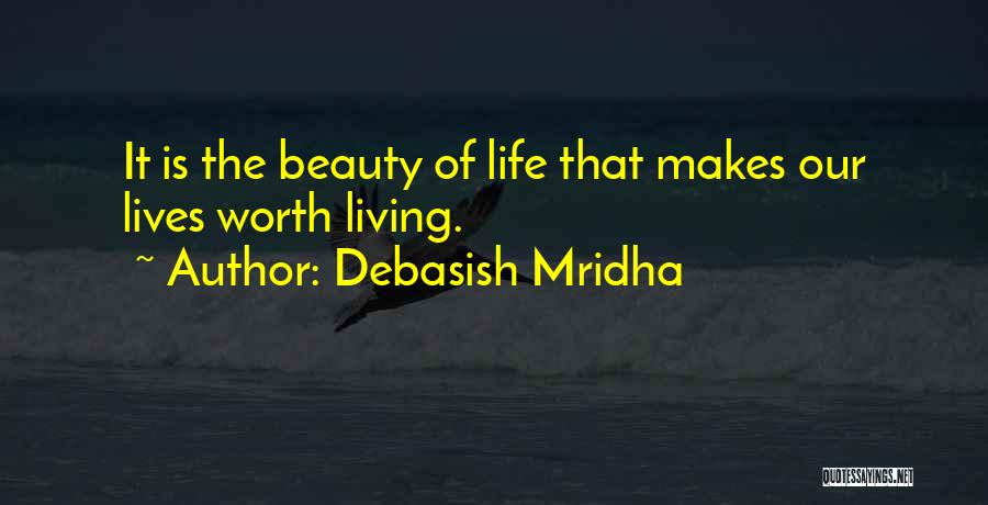 Debasish Mridha Quotes: It Is The Beauty Of Life That Makes Our Lives Worth Living.