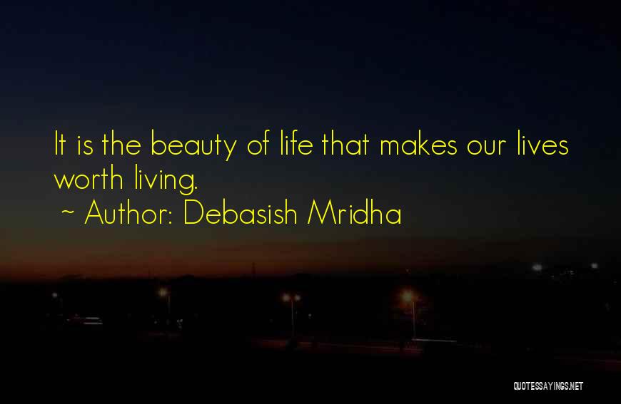 Debasish Mridha Quotes: It Is The Beauty Of Life That Makes Our Lives Worth Living.