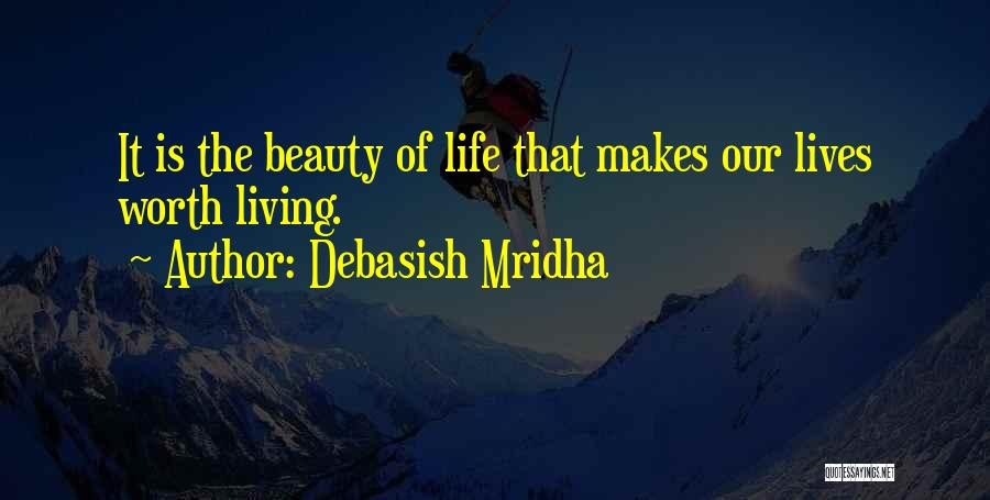 Debasish Mridha Quotes: It Is The Beauty Of Life That Makes Our Lives Worth Living.