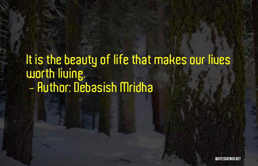 Debasish Mridha Quotes: It Is The Beauty Of Life That Makes Our Lives Worth Living.
