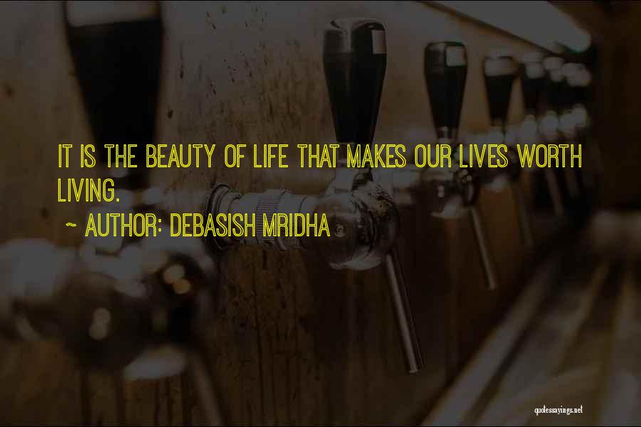 Debasish Mridha Quotes: It Is The Beauty Of Life That Makes Our Lives Worth Living.