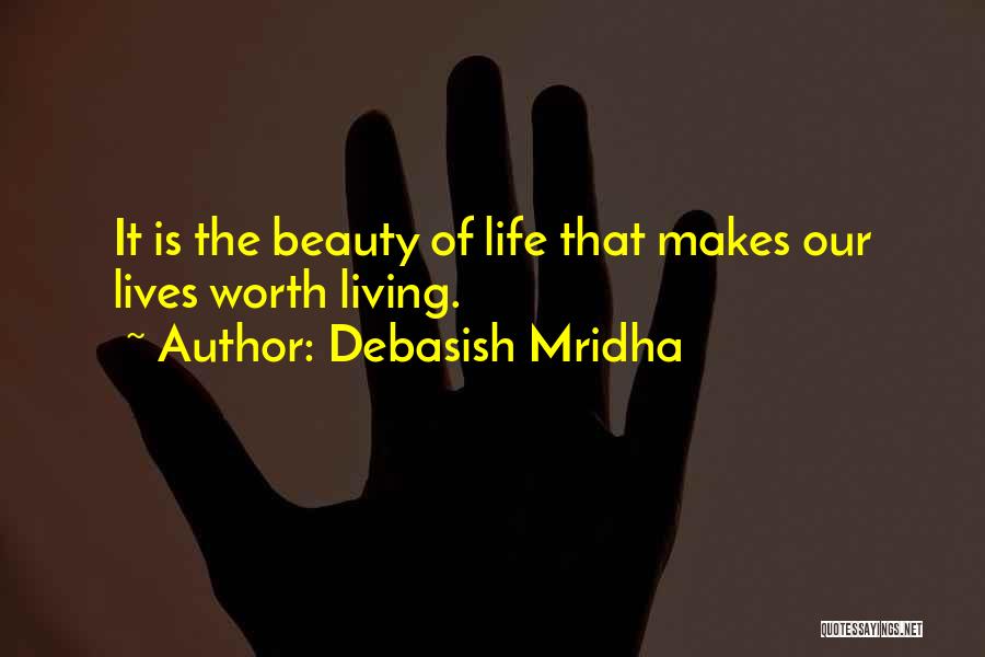 Debasish Mridha Quotes: It Is The Beauty Of Life That Makes Our Lives Worth Living.