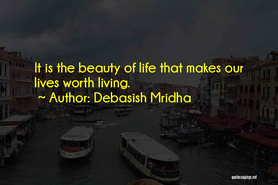 Debasish Mridha Quotes: It Is The Beauty Of Life That Makes Our Lives Worth Living.