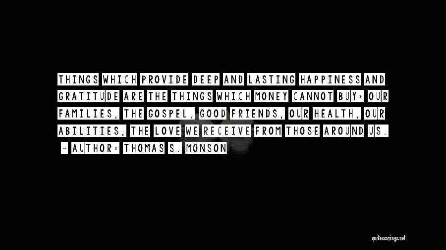 Thomas S. Monson Quotes: Things Which Provide Deep And Lasting Happiness And Gratitude Are The Things Which Money Cannot Buy: Our Families, The Gospel,