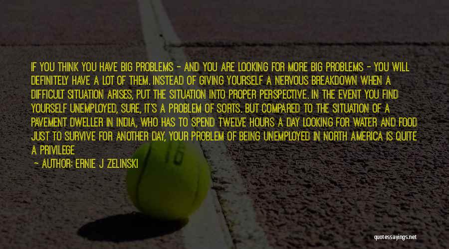 Ernie J Zelinski Quotes: If You Think You Have Big Problems - And You Are Looking For More Big Problems - You Will Definitely