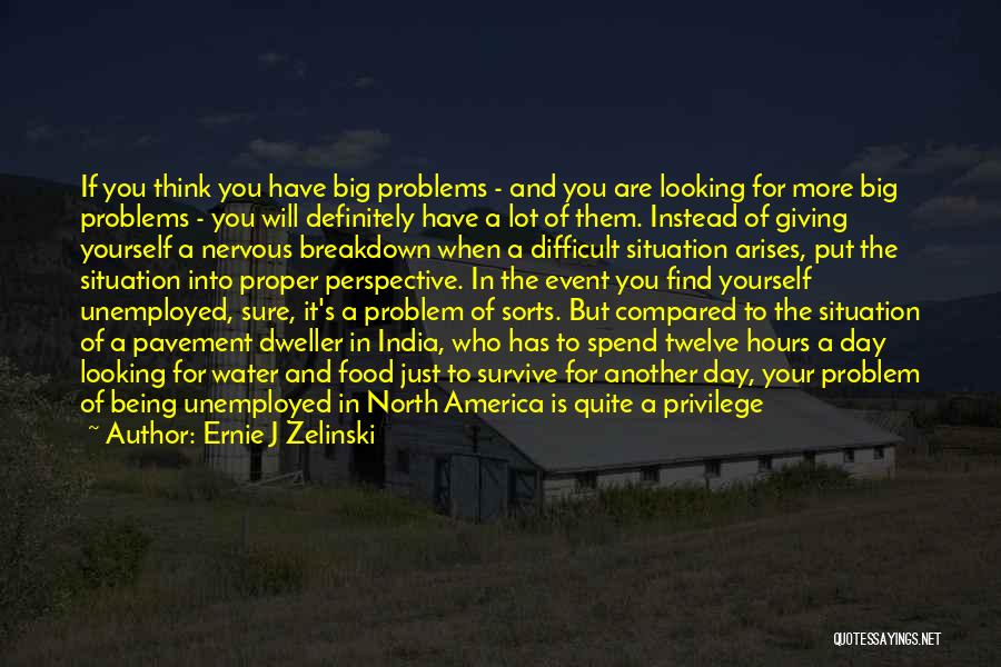 Ernie J Zelinski Quotes: If You Think You Have Big Problems - And You Are Looking For More Big Problems - You Will Definitely