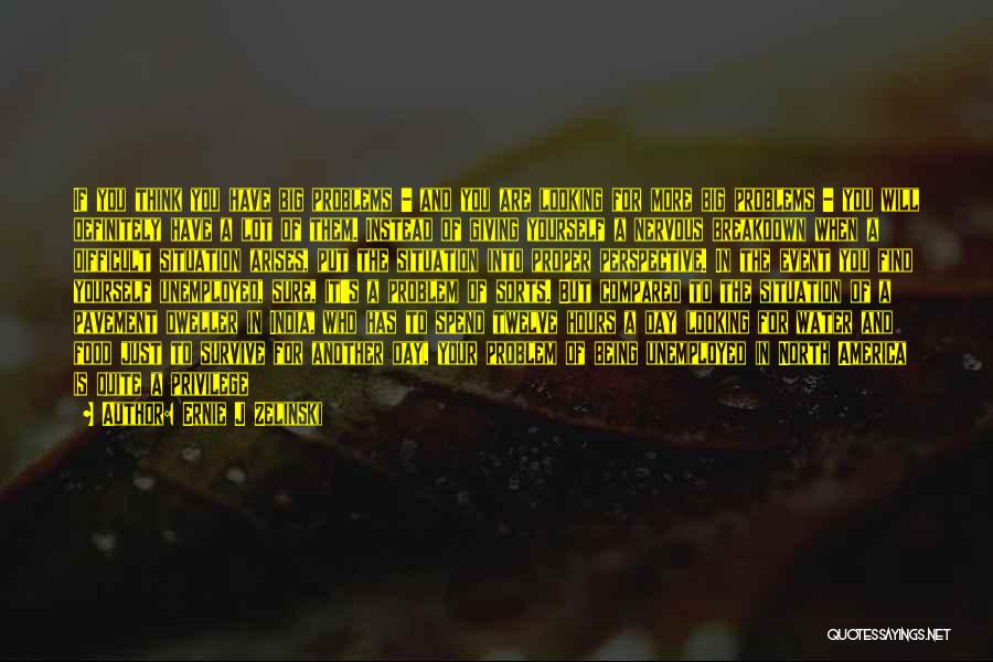 Ernie J Zelinski Quotes: If You Think You Have Big Problems - And You Are Looking For More Big Problems - You Will Definitely