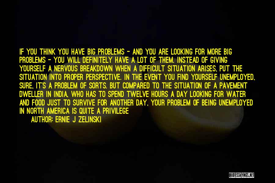 Ernie J Zelinski Quotes: If You Think You Have Big Problems - And You Are Looking For More Big Problems - You Will Definitely