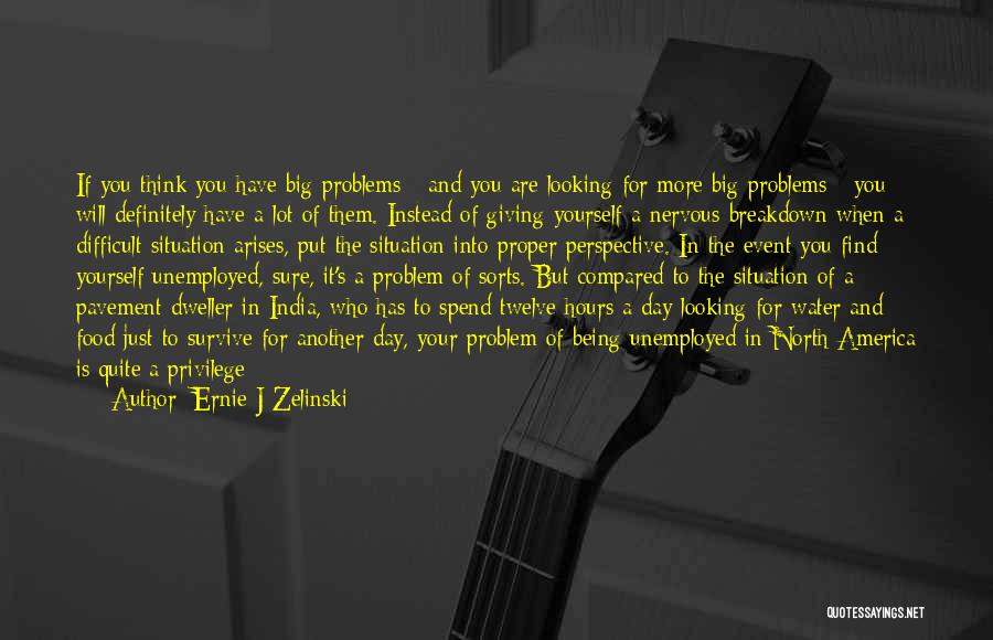 Ernie J Zelinski Quotes: If You Think You Have Big Problems - And You Are Looking For More Big Problems - You Will Definitely