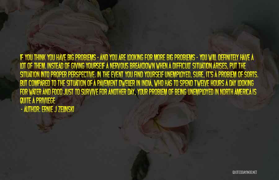 Ernie J Zelinski Quotes: If You Think You Have Big Problems - And You Are Looking For More Big Problems - You Will Definitely