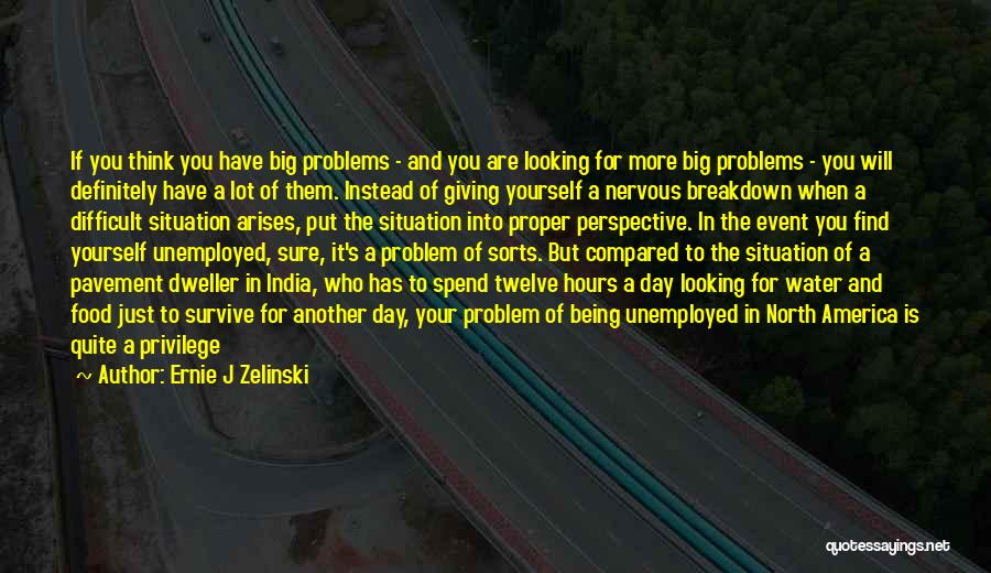 Ernie J Zelinski Quotes: If You Think You Have Big Problems - And You Are Looking For More Big Problems - You Will Definitely