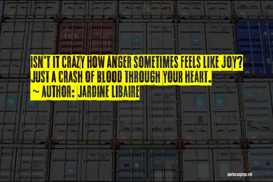 Jardine Libaire Quotes: Isn't It Crazy How Anger Sometimes Feels Like Joy? Just A Crash Of Blood Through Your Heart.
