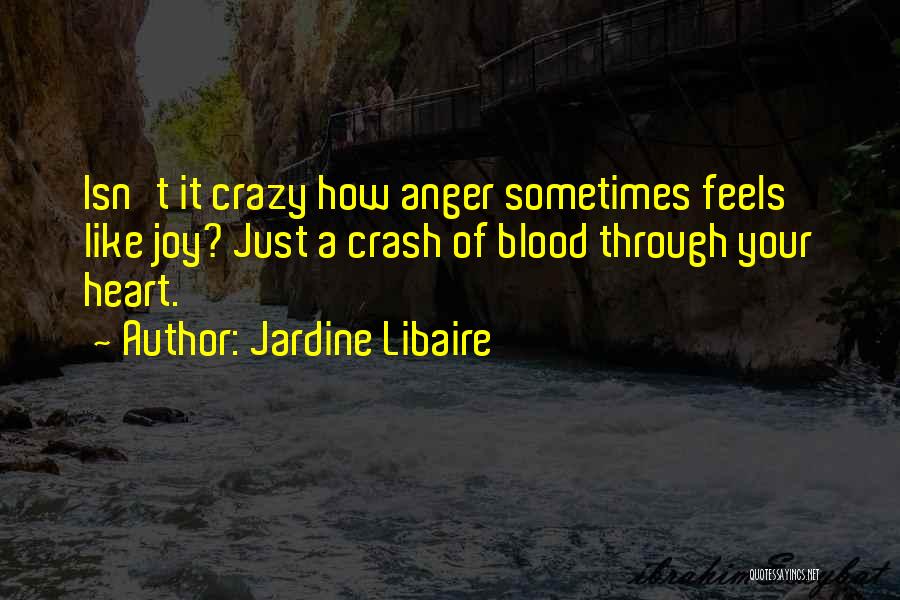 Jardine Libaire Quotes: Isn't It Crazy How Anger Sometimes Feels Like Joy? Just A Crash Of Blood Through Your Heart.