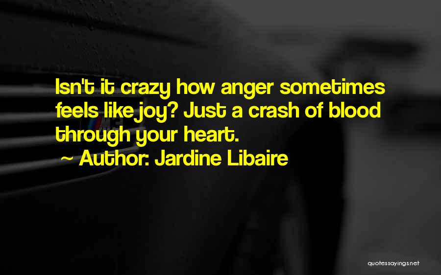 Jardine Libaire Quotes: Isn't It Crazy How Anger Sometimes Feels Like Joy? Just A Crash Of Blood Through Your Heart.