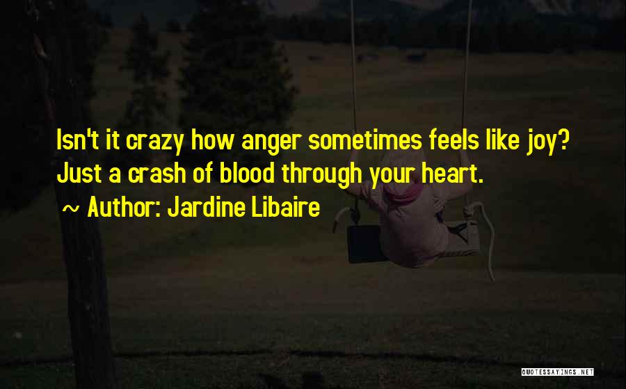 Jardine Libaire Quotes: Isn't It Crazy How Anger Sometimes Feels Like Joy? Just A Crash Of Blood Through Your Heart.