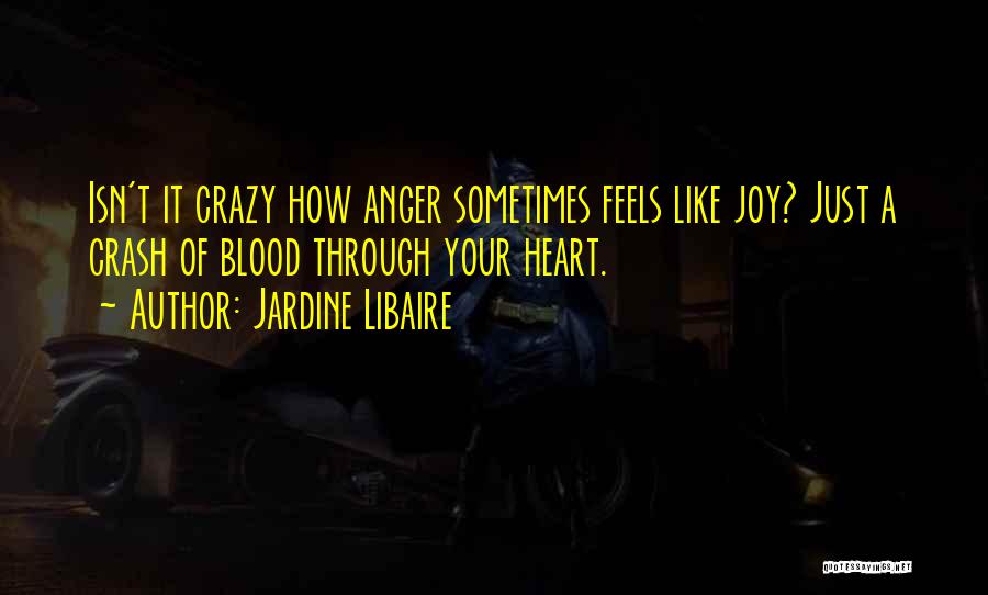 Jardine Libaire Quotes: Isn't It Crazy How Anger Sometimes Feels Like Joy? Just A Crash Of Blood Through Your Heart.