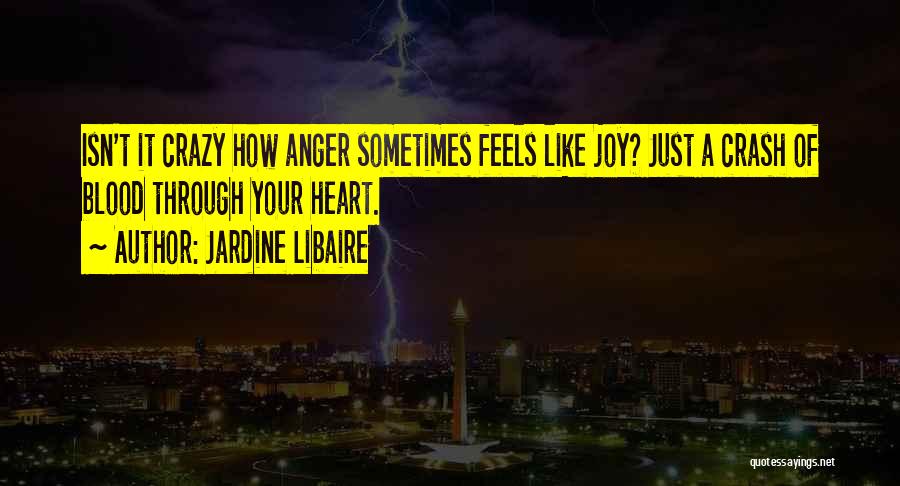 Jardine Libaire Quotes: Isn't It Crazy How Anger Sometimes Feels Like Joy? Just A Crash Of Blood Through Your Heart.