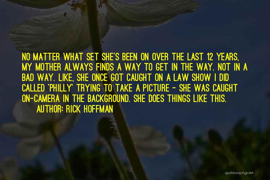 Rick Hoffman Quotes: No Matter What Set She's Been On Over The Last 12 Years, My Mother Always Finds A Way To Get