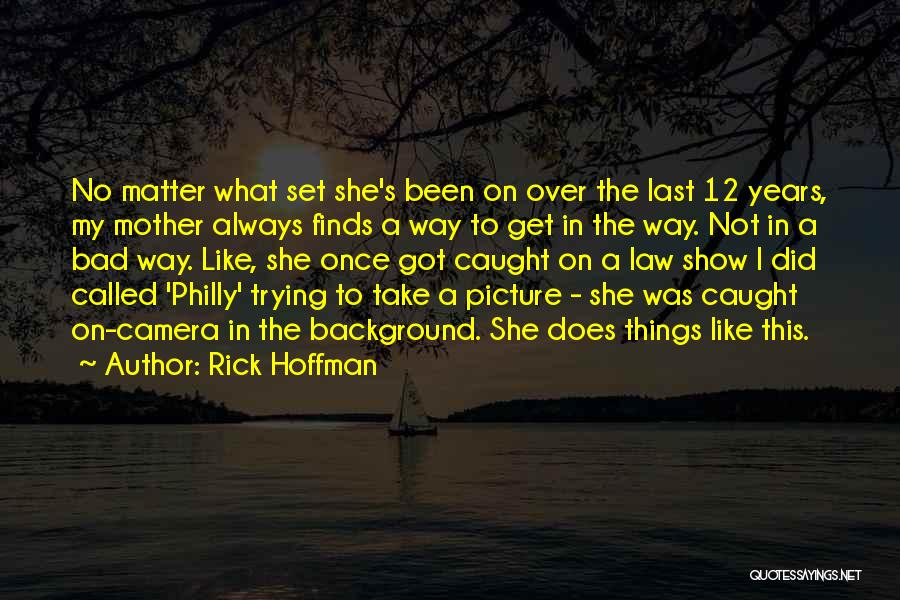 Rick Hoffman Quotes: No Matter What Set She's Been On Over The Last 12 Years, My Mother Always Finds A Way To Get