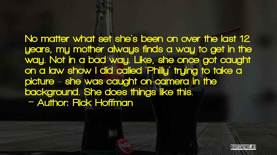 Rick Hoffman Quotes: No Matter What Set She's Been On Over The Last 12 Years, My Mother Always Finds A Way To Get