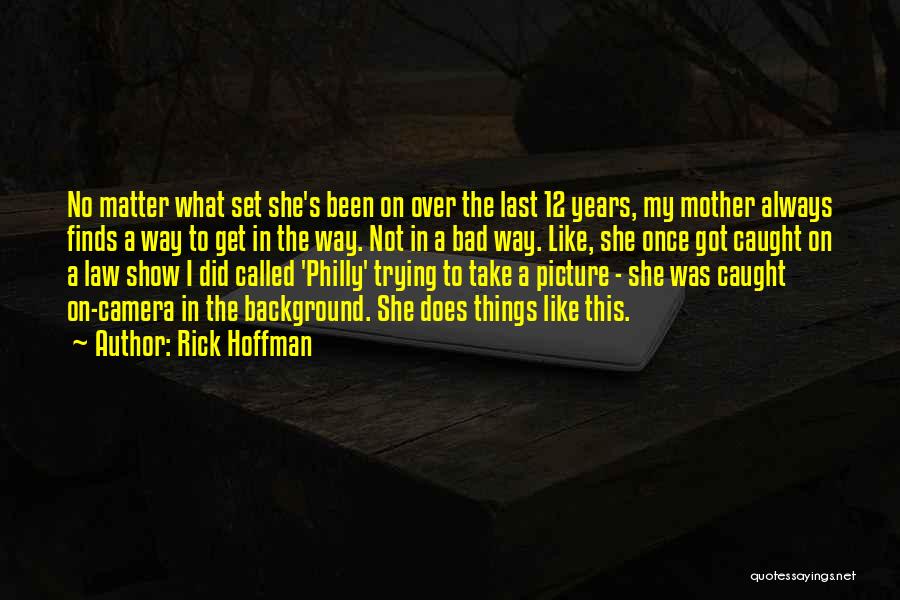 Rick Hoffman Quotes: No Matter What Set She's Been On Over The Last 12 Years, My Mother Always Finds A Way To Get