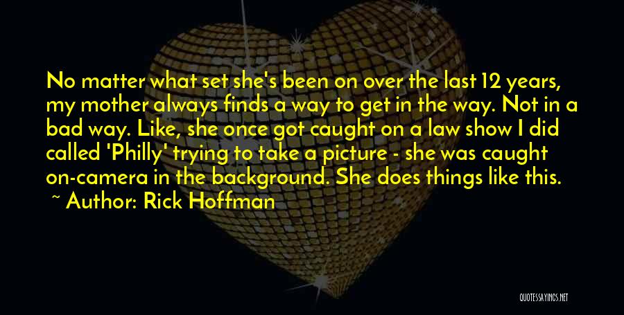 Rick Hoffman Quotes: No Matter What Set She's Been On Over The Last 12 Years, My Mother Always Finds A Way To Get