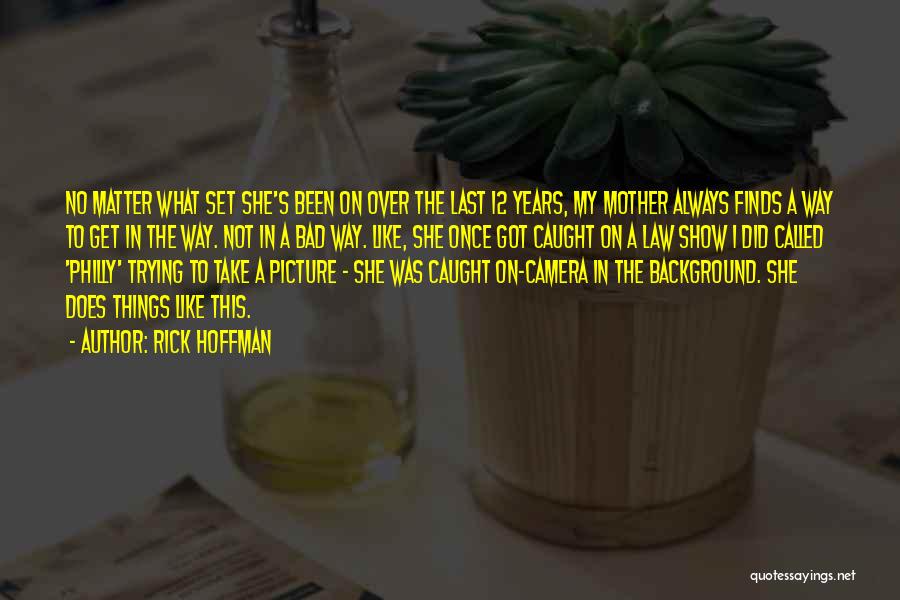 Rick Hoffman Quotes: No Matter What Set She's Been On Over The Last 12 Years, My Mother Always Finds A Way To Get