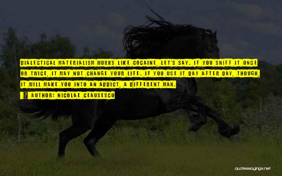 Nicolae Ceausescu Quotes: Dialectical Materialism Works Like Cocaine, Let's Say. If You Sniff It Once Or Twice, It May Not Change Your Life.