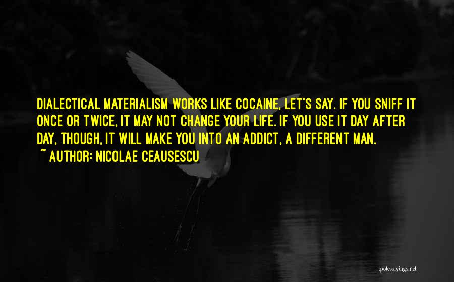 Nicolae Ceausescu Quotes: Dialectical Materialism Works Like Cocaine, Let's Say. If You Sniff It Once Or Twice, It May Not Change Your Life.