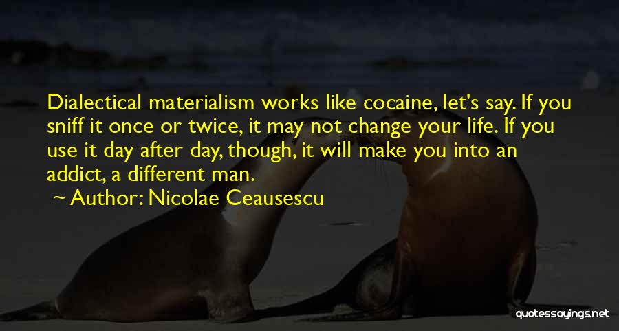 Nicolae Ceausescu Quotes: Dialectical Materialism Works Like Cocaine, Let's Say. If You Sniff It Once Or Twice, It May Not Change Your Life.