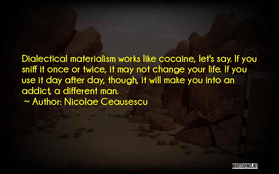 Nicolae Ceausescu Quotes: Dialectical Materialism Works Like Cocaine, Let's Say. If You Sniff It Once Or Twice, It May Not Change Your Life.