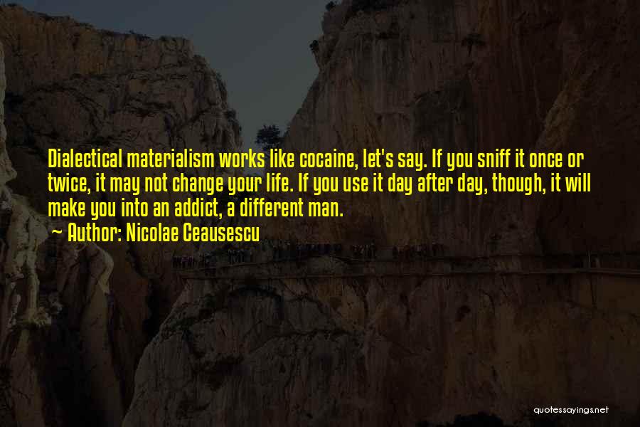 Nicolae Ceausescu Quotes: Dialectical Materialism Works Like Cocaine, Let's Say. If You Sniff It Once Or Twice, It May Not Change Your Life.