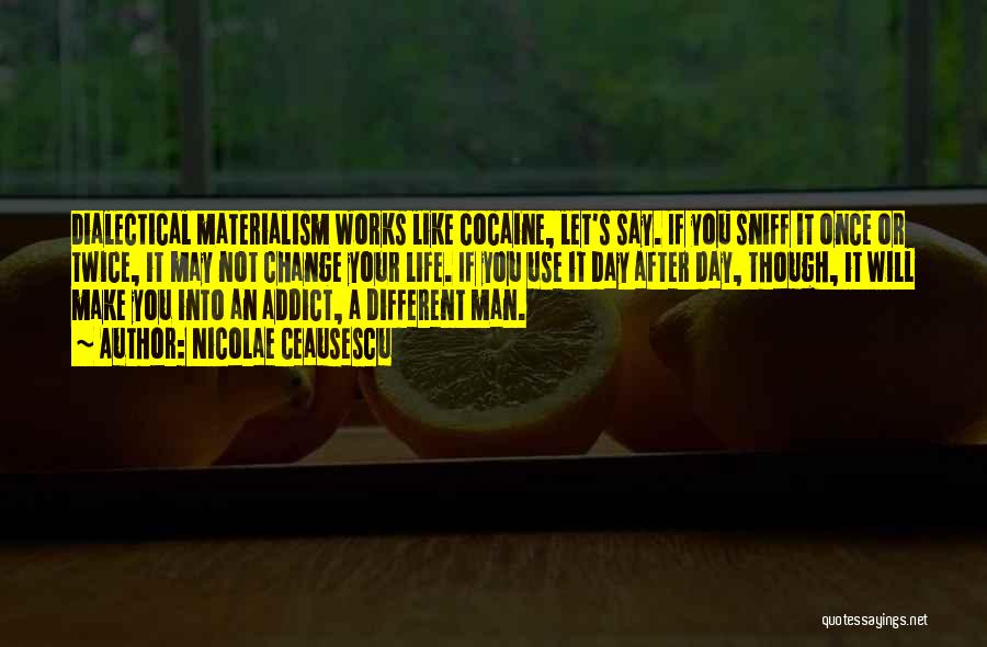 Nicolae Ceausescu Quotes: Dialectical Materialism Works Like Cocaine, Let's Say. If You Sniff It Once Or Twice, It May Not Change Your Life.