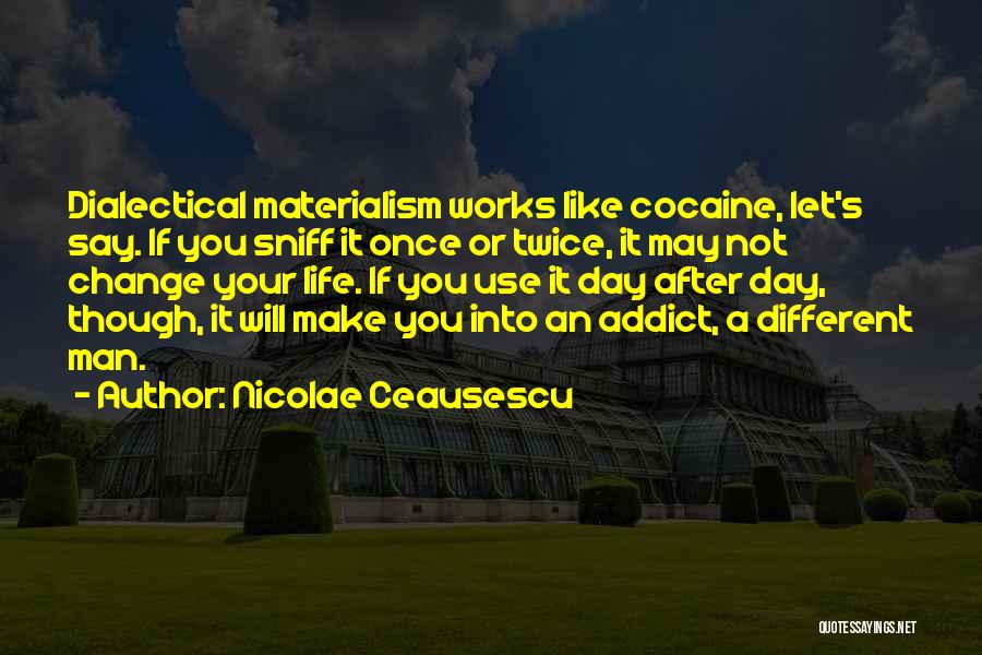 Nicolae Ceausescu Quotes: Dialectical Materialism Works Like Cocaine, Let's Say. If You Sniff It Once Or Twice, It May Not Change Your Life.