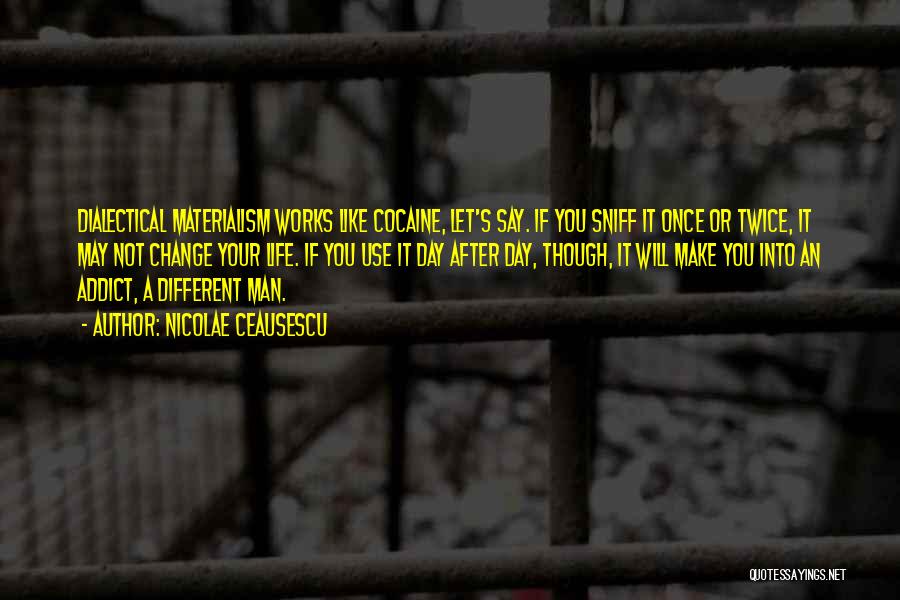 Nicolae Ceausescu Quotes: Dialectical Materialism Works Like Cocaine, Let's Say. If You Sniff It Once Or Twice, It May Not Change Your Life.