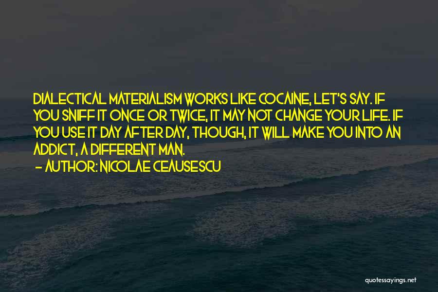 Nicolae Ceausescu Quotes: Dialectical Materialism Works Like Cocaine, Let's Say. If You Sniff It Once Or Twice, It May Not Change Your Life.