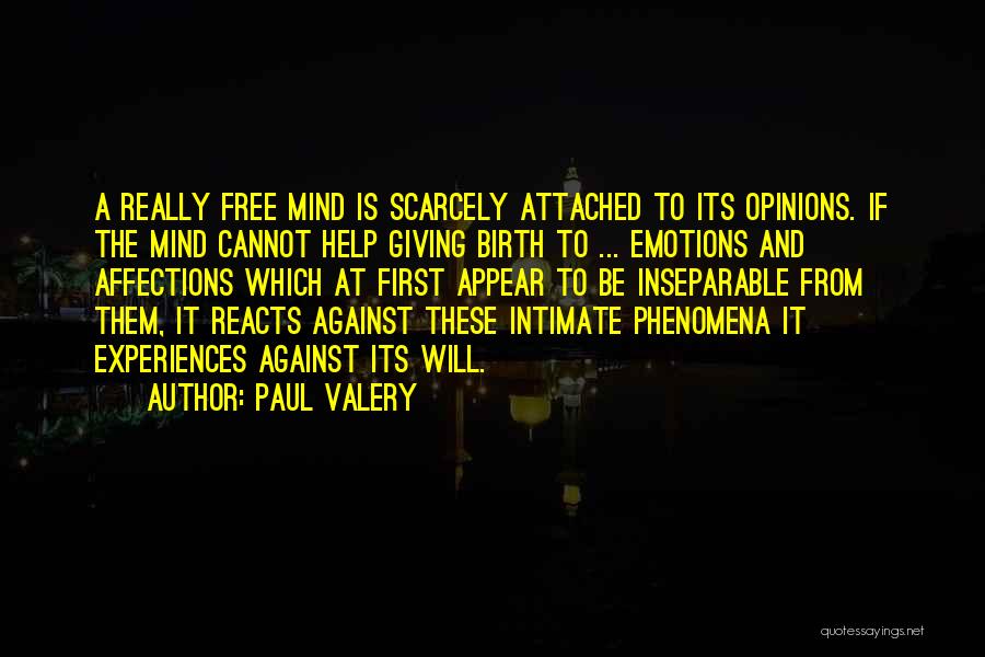 Paul Valery Quotes: A Really Free Mind Is Scarcely Attached To Its Opinions. If The Mind Cannot Help Giving Birth To ... Emotions