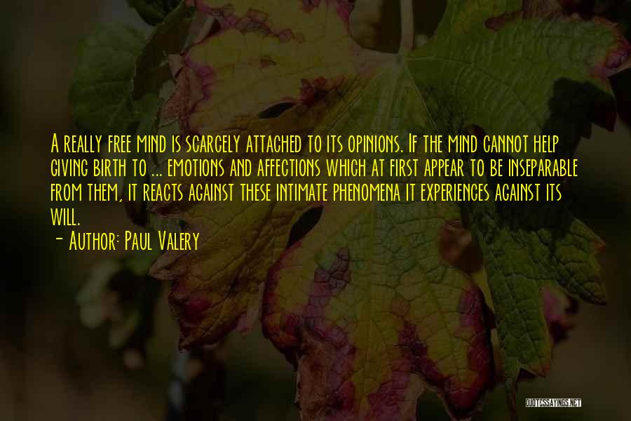 Paul Valery Quotes: A Really Free Mind Is Scarcely Attached To Its Opinions. If The Mind Cannot Help Giving Birth To ... Emotions