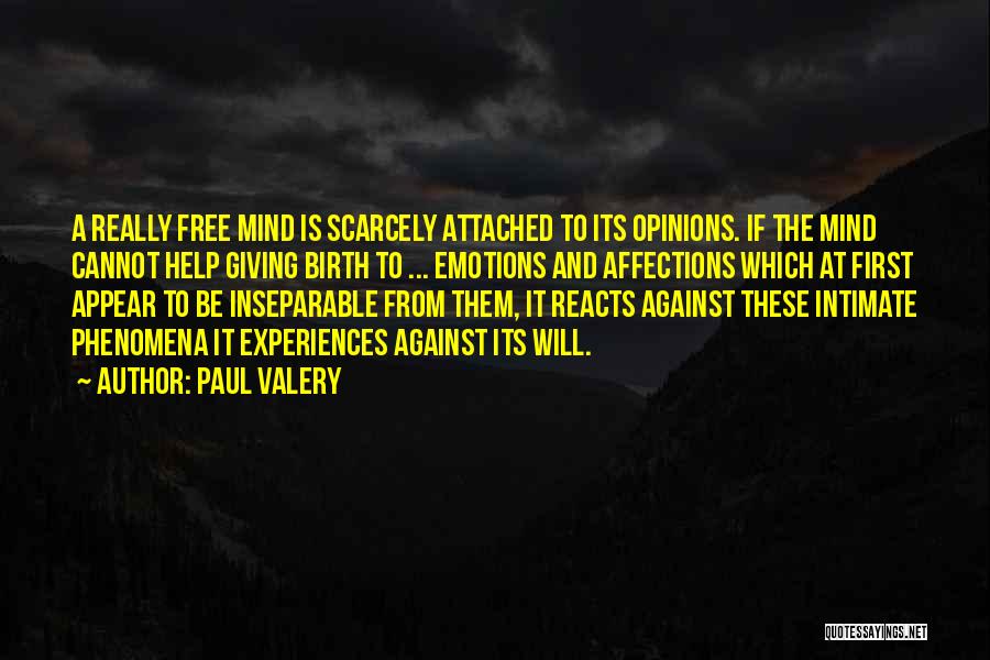 Paul Valery Quotes: A Really Free Mind Is Scarcely Attached To Its Opinions. If The Mind Cannot Help Giving Birth To ... Emotions