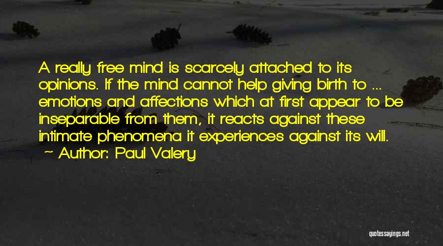 Paul Valery Quotes: A Really Free Mind Is Scarcely Attached To Its Opinions. If The Mind Cannot Help Giving Birth To ... Emotions