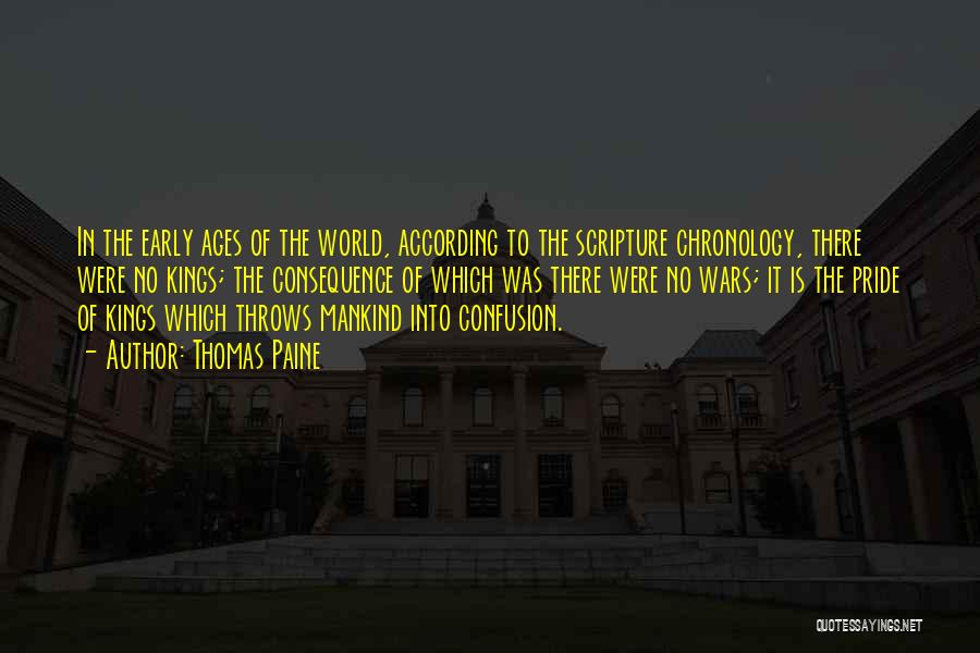 Thomas Paine Quotes: In The Early Ages Of The World, According To The Scripture Chronology, There Were No Kings; The Consequence Of Which