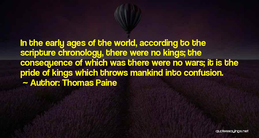 Thomas Paine Quotes: In The Early Ages Of The World, According To The Scripture Chronology, There Were No Kings; The Consequence Of Which