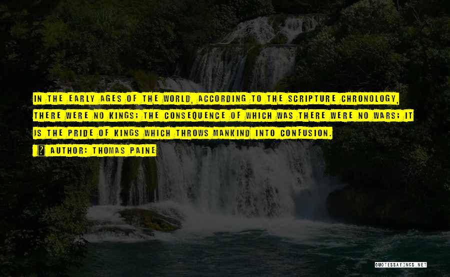 Thomas Paine Quotes: In The Early Ages Of The World, According To The Scripture Chronology, There Were No Kings; The Consequence Of Which