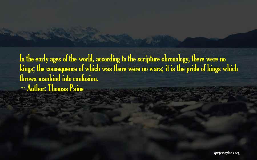 Thomas Paine Quotes: In The Early Ages Of The World, According To The Scripture Chronology, There Were No Kings; The Consequence Of Which