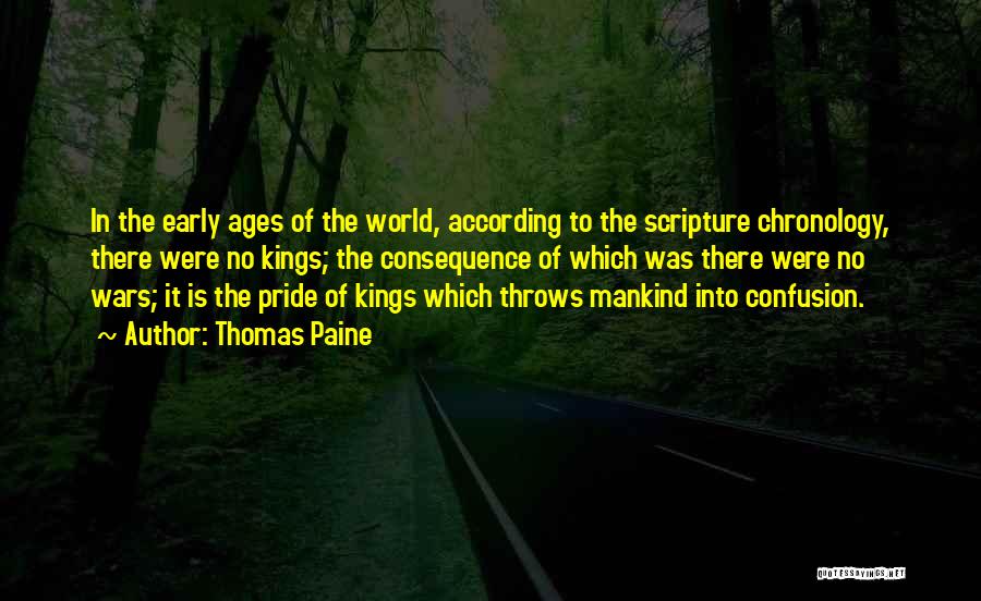 Thomas Paine Quotes: In The Early Ages Of The World, According To The Scripture Chronology, There Were No Kings; The Consequence Of Which