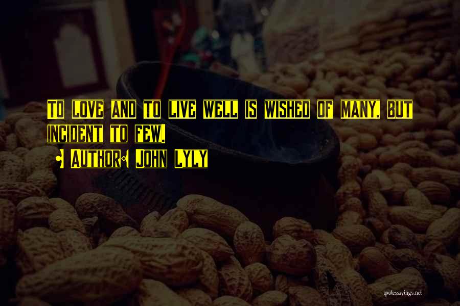 John Lyly Quotes: To Love And To Live Well Is Wished Of Many, But Incident To Few.
