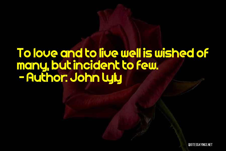 John Lyly Quotes: To Love And To Live Well Is Wished Of Many, But Incident To Few.
